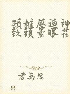 颈椎压迫神经导致头晕眼花怎么治