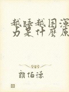 越睡越困浑身无力是什么原因