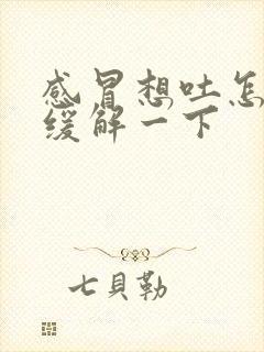 感冒想吐怎么办缓解一下