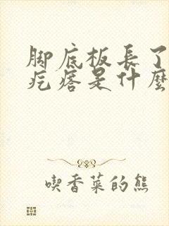 脚底板长了个硬疙瘩是什么