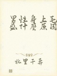 男性身上毛发旺盛什么原因