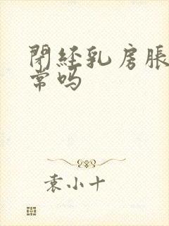 闭经乳房胀痛正常吗