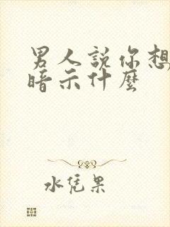 男人说你想多了暗示什么