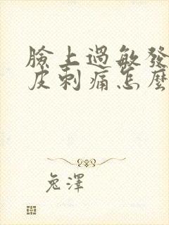 脸上过敏发红脱皮刺痛怎么办女