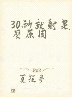 30秒就射是什么原因