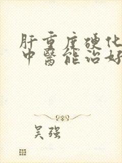 肝重度硬化积水中医能治好吗