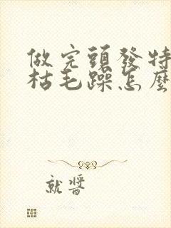 做完头发特别干枯毛躁怎么办