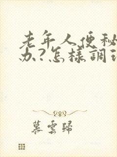 老年人便秘怎么办?怎样调理?一