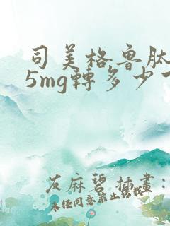 司美格鲁肽0.5mg转多少下