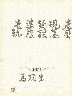 老婆发现老公出轨应该怎么做