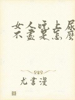 女人晚上尿频尿不尽是怎么回事