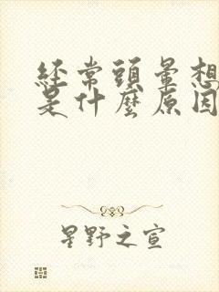 经常头晕想睡觉是什么原因引起的