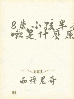 8岁小孩半夜咳嗽是什么原因