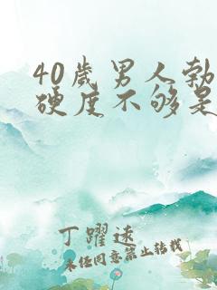 40岁男人勃起硬度不够是什么原因