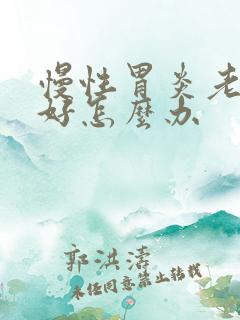 慢性胃炎老治不好怎么办