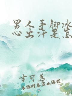 男人手脚冰凉手心出汗是怎么回事