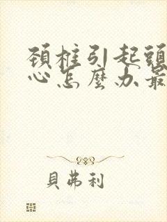 颈椎引起头晕恶心怎么办最有效