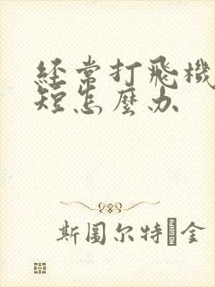 经常打飞机时间短怎么办