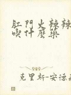 肛门火辣辣的疼吃什么药