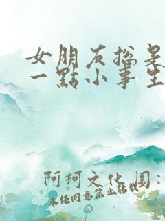 女朋友总是因为一点小事生气怎么办