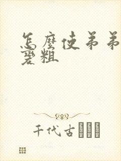 怎么使弟弟变大变粗