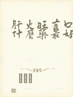 肝火旺有口气吃什么药最好使