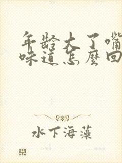 年龄大了嘴巴有味道怎么回事