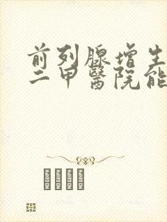 前列腺增生手术二甲医院能做吗