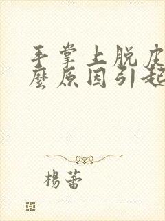 手掌上脱皮是什么原因引起的