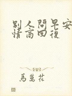 别人问早安的高情商回复