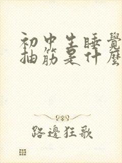 初中生睡觉时腿抽筋是什么原因