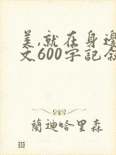美,就在身边作文600字记叙文