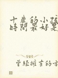 十岁的小孩睡眠时间最好是几个小时