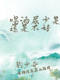 喝酒尿少是肾好还是不好