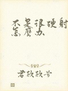 不是很硬射的快怎么办