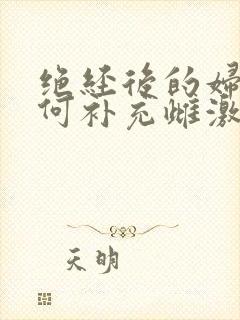 绝经后的妇女如何补充雌激素