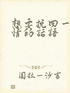 想要挽回一段感情的话语