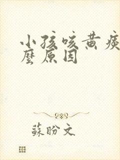 小孩咳黄痰是什么原因