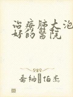 治疗肺大泡比较好的医院