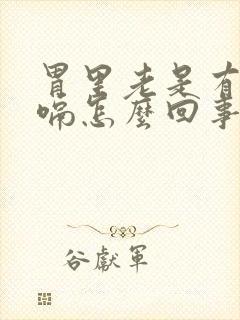 胃里老是有气打嗝怎么回事