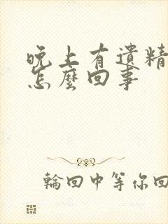 晚上有遗精出来怎么回事