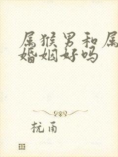 属猴男和属蛇女婚姻好吗