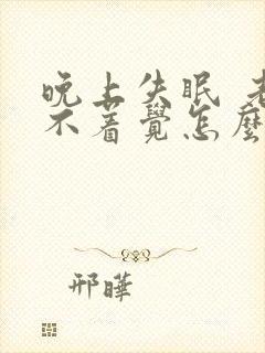 晚上失眠 老睡不着觉怎么办