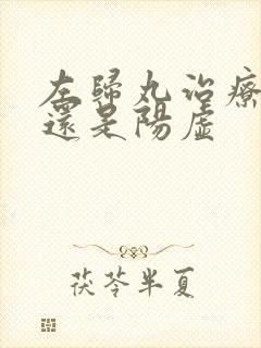 左归丸治疗阴虚还是阳虚