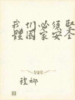 我们必须坚持总体国家安全观,以安全为宗旨