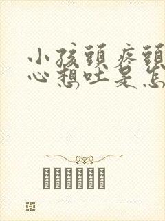 小孩头疼头晕恶心想吐是怎么回事