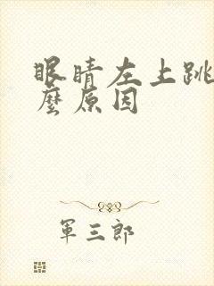 眼睛左上跳是什么原因