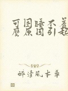 可困睡不着是什么原因引起的