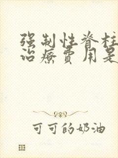 强制性脊柱炎的治疗费用是多少