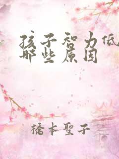 孩子智力低下有哪些原因